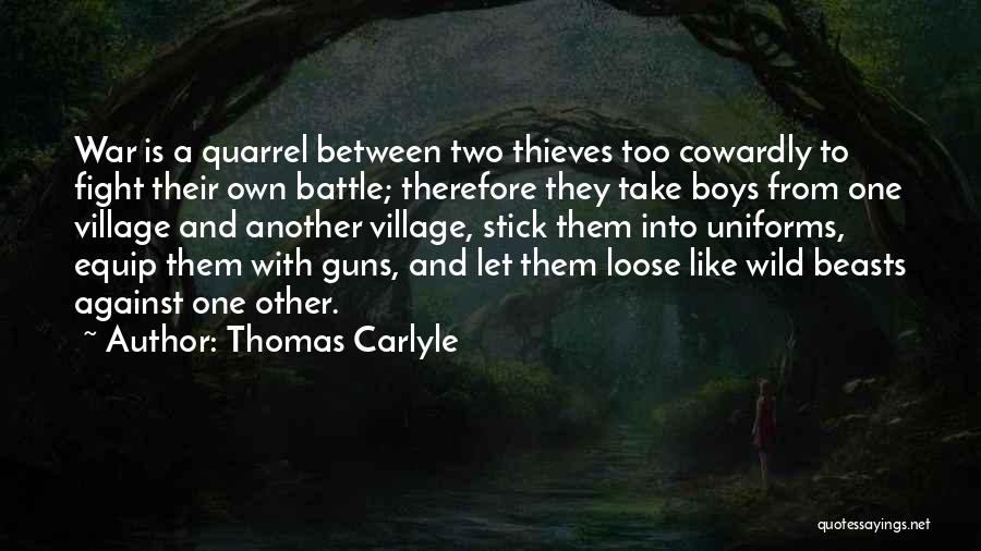 Thomas Carlyle Quotes: War Is A Quarrel Between Two Thieves Too Cowardly To Fight Their Own Battle; Therefore They Take Boys From One