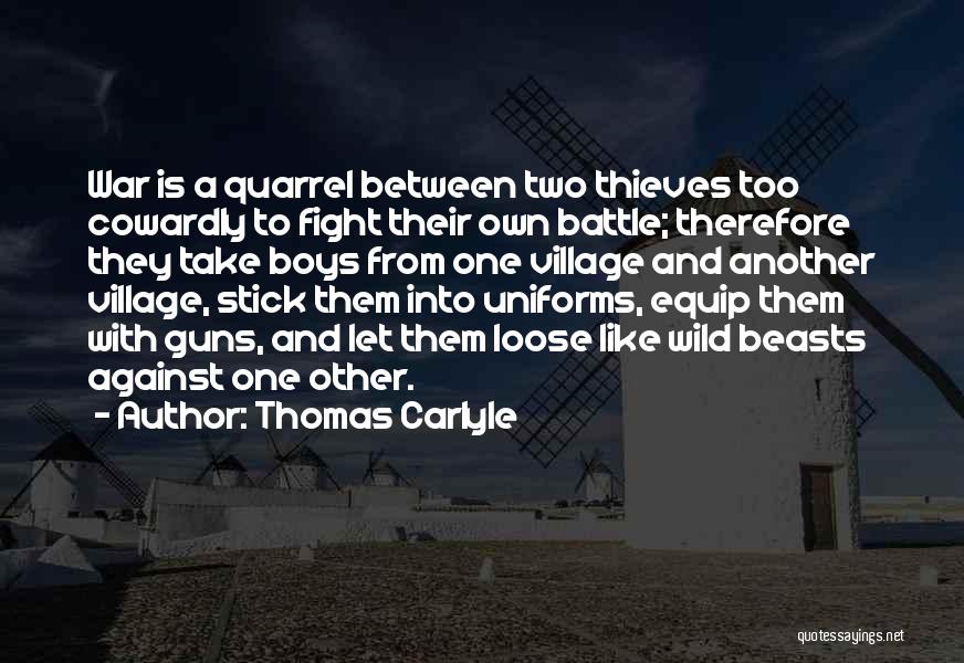 Thomas Carlyle Quotes: War Is A Quarrel Between Two Thieves Too Cowardly To Fight Their Own Battle; Therefore They Take Boys From One