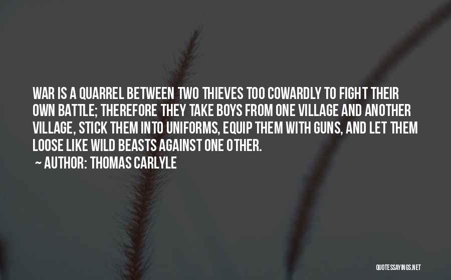 Thomas Carlyle Quotes: War Is A Quarrel Between Two Thieves Too Cowardly To Fight Their Own Battle; Therefore They Take Boys From One