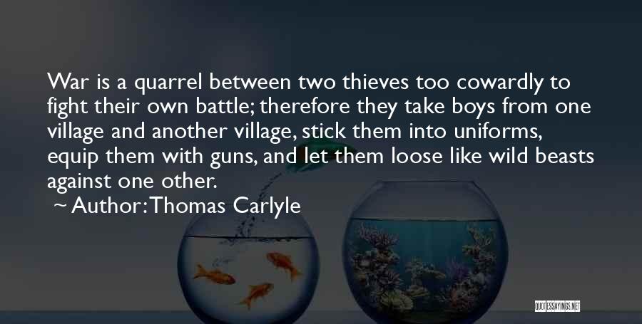 Thomas Carlyle Quotes: War Is A Quarrel Between Two Thieves Too Cowardly To Fight Their Own Battle; Therefore They Take Boys From One