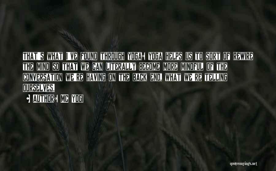 MC Yogi Quotes: That's What I've Found Through Yoga: Yoga Helps Us To Sort Of Rewire The Mind So That We Can Literally