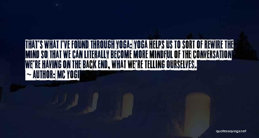 MC Yogi Quotes: That's What I've Found Through Yoga: Yoga Helps Us To Sort Of Rewire The Mind So That We Can Literally
