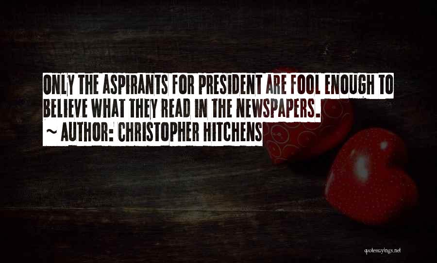 Christopher Hitchens Quotes: Only The Aspirants For President Are Fool Enough To Believe What They Read In The Newspapers.