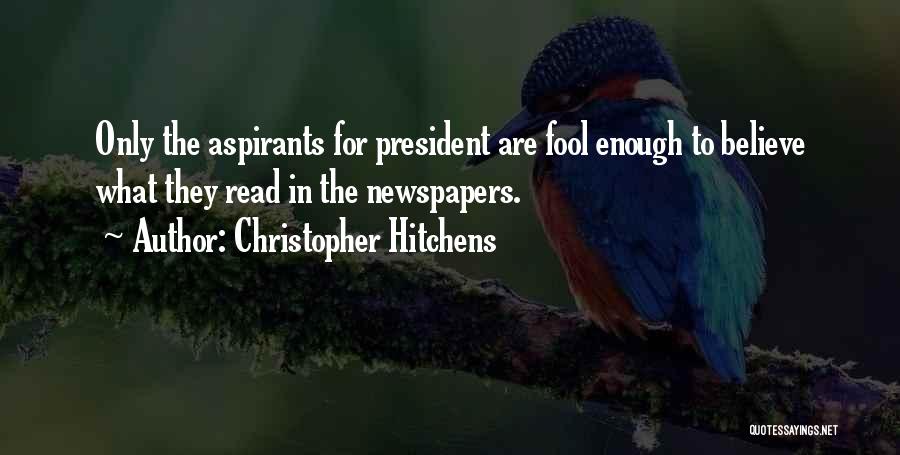 Christopher Hitchens Quotes: Only The Aspirants For President Are Fool Enough To Believe What They Read In The Newspapers.