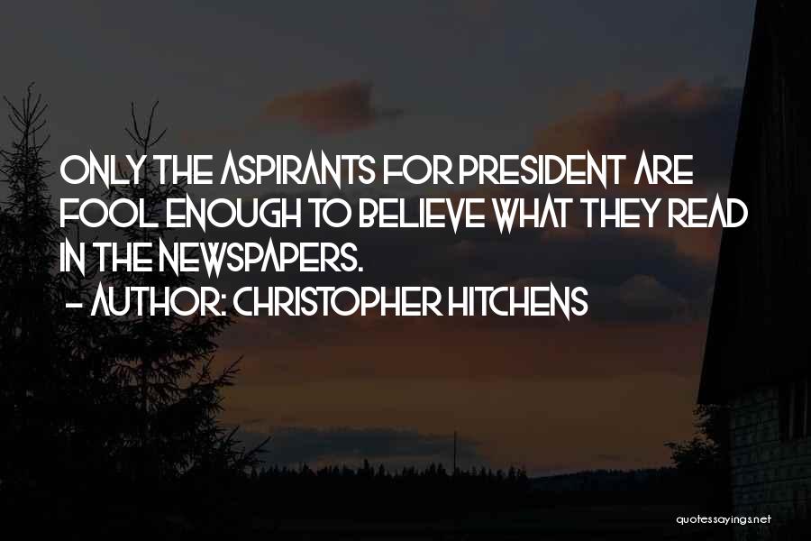 Christopher Hitchens Quotes: Only The Aspirants For President Are Fool Enough To Believe What They Read In The Newspapers.