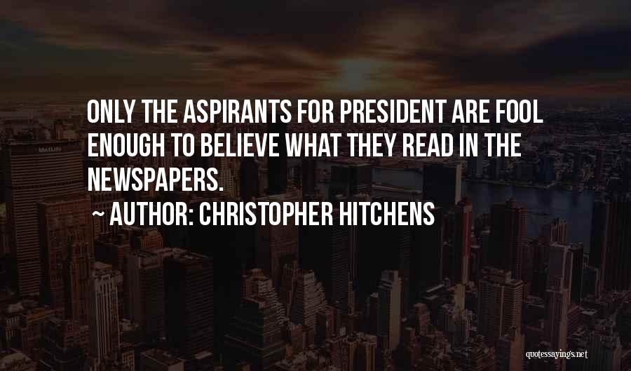 Christopher Hitchens Quotes: Only The Aspirants For President Are Fool Enough To Believe What They Read In The Newspapers.