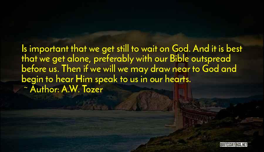 A.W. Tozer Quotes: Is Important That We Get Still To Wait On God. And It Is Best That We Get Alone, Preferably With