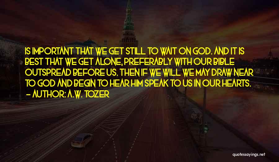 A.W. Tozer Quotes: Is Important That We Get Still To Wait On God. And It Is Best That We Get Alone, Preferably With