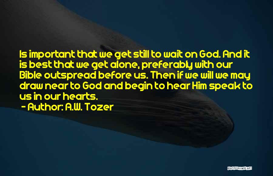 A.W. Tozer Quotes: Is Important That We Get Still To Wait On God. And It Is Best That We Get Alone, Preferably With