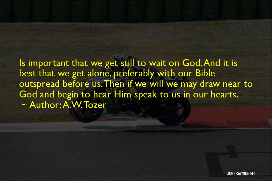 A.W. Tozer Quotes: Is Important That We Get Still To Wait On God. And It Is Best That We Get Alone, Preferably With