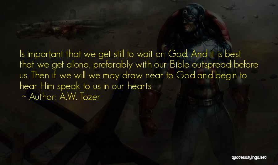 A.W. Tozer Quotes: Is Important That We Get Still To Wait On God. And It Is Best That We Get Alone, Preferably With