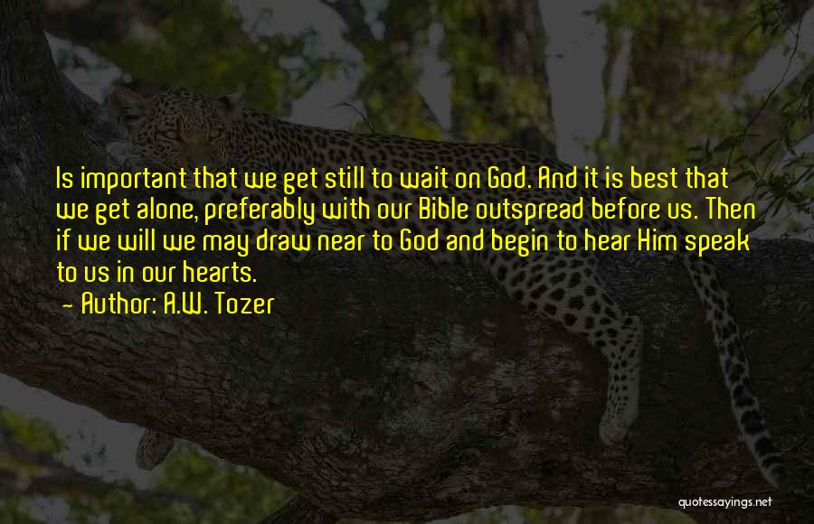 A.W. Tozer Quotes: Is Important That We Get Still To Wait On God. And It Is Best That We Get Alone, Preferably With