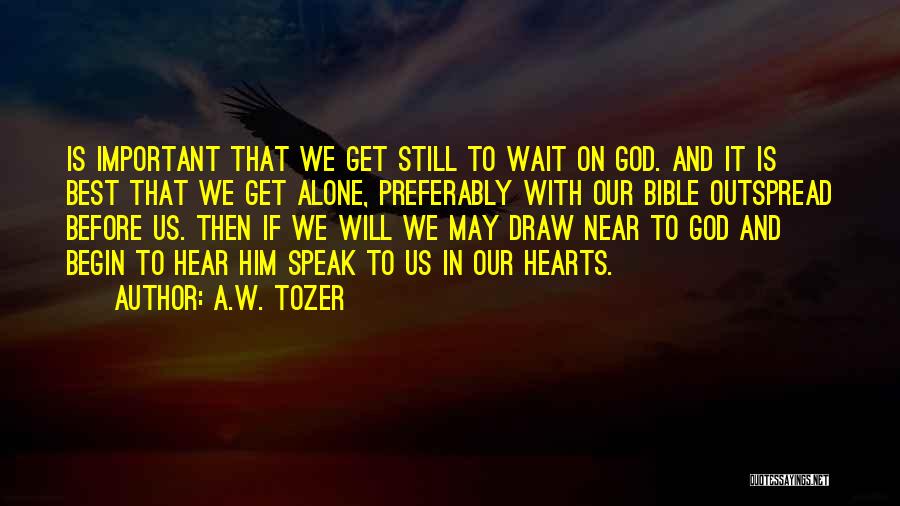 A.W. Tozer Quotes: Is Important That We Get Still To Wait On God. And It Is Best That We Get Alone, Preferably With