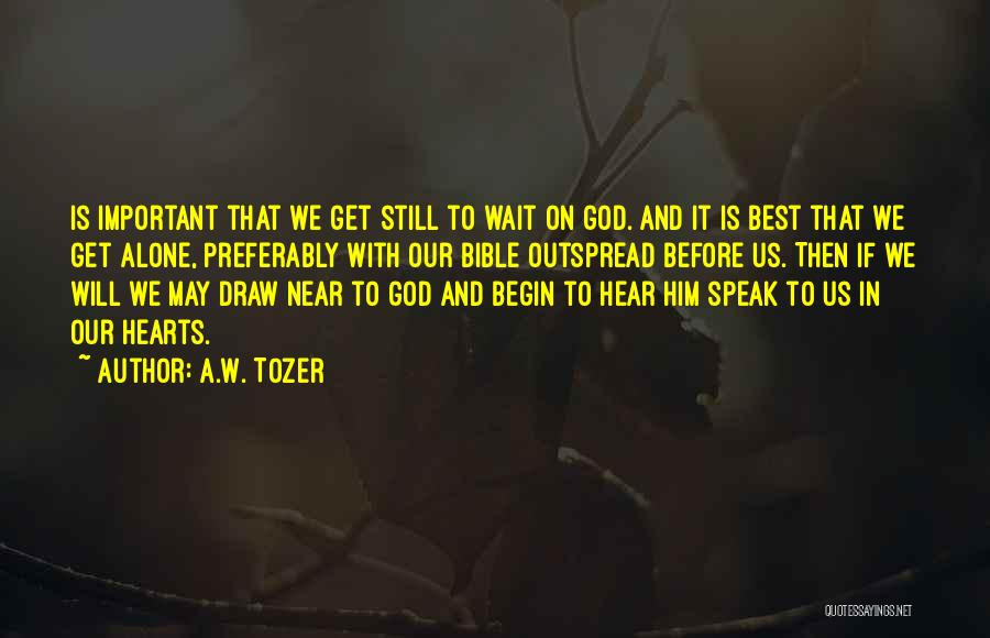 A.W. Tozer Quotes: Is Important That We Get Still To Wait On God. And It Is Best That We Get Alone, Preferably With