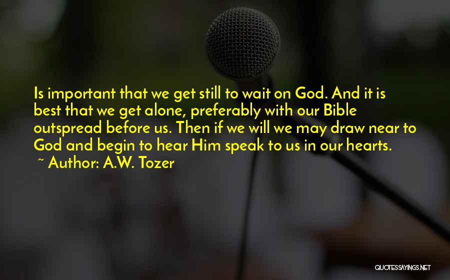 A.W. Tozer Quotes: Is Important That We Get Still To Wait On God. And It Is Best That We Get Alone, Preferably With