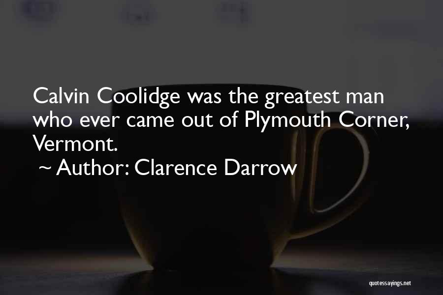 Clarence Darrow Quotes: Calvin Coolidge Was The Greatest Man Who Ever Came Out Of Plymouth Corner, Vermont.