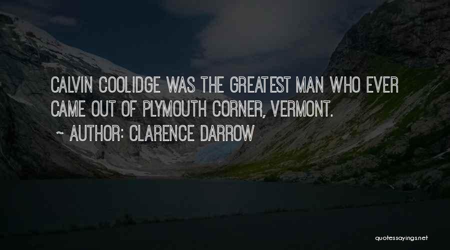 Clarence Darrow Quotes: Calvin Coolidge Was The Greatest Man Who Ever Came Out Of Plymouth Corner, Vermont.
