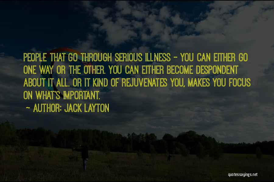 Jack Layton Quotes: People That Go Through Serious Illness - You Can Either Go One Way Or The Other. You Can Either Become