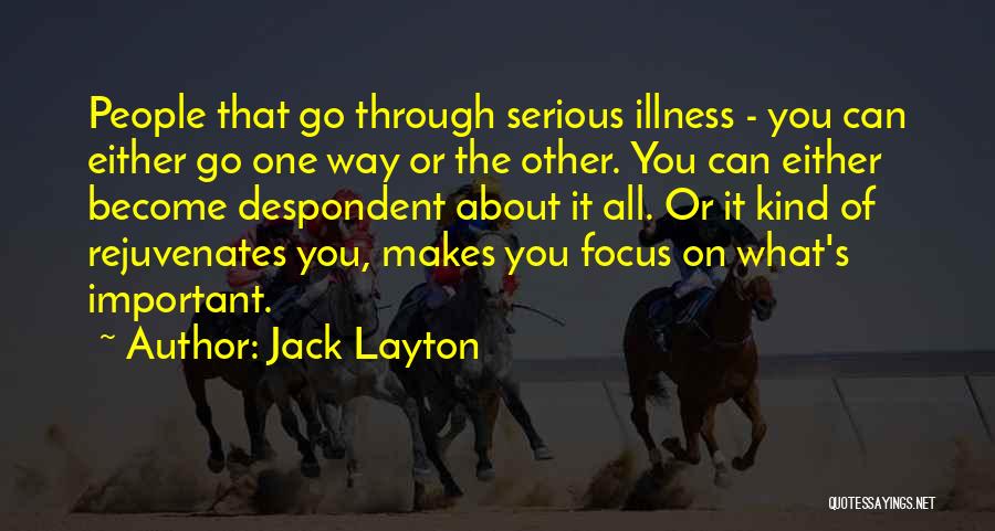 Jack Layton Quotes: People That Go Through Serious Illness - You Can Either Go One Way Or The Other. You Can Either Become