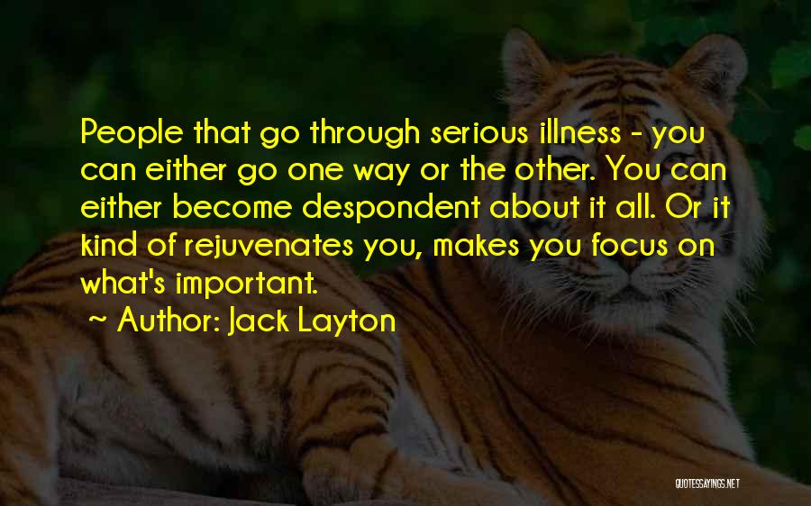 Jack Layton Quotes: People That Go Through Serious Illness - You Can Either Go One Way Or The Other. You Can Either Become