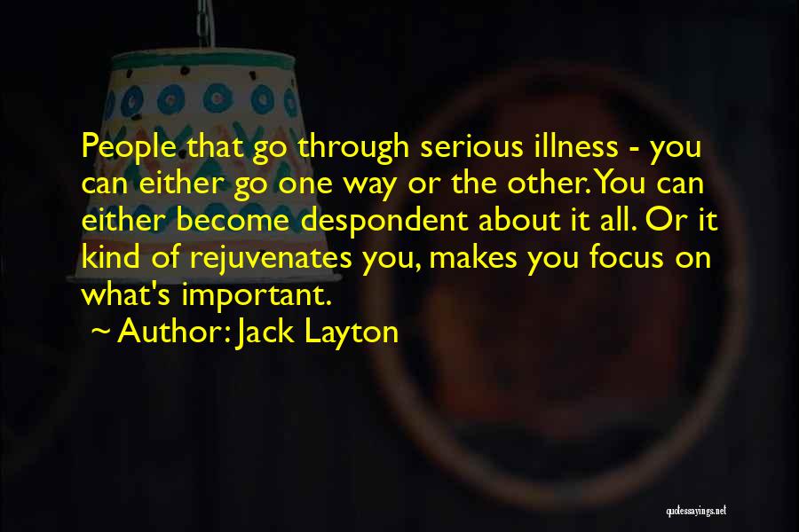 Jack Layton Quotes: People That Go Through Serious Illness - You Can Either Go One Way Or The Other. You Can Either Become