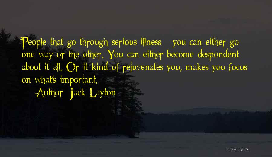 Jack Layton Quotes: People That Go Through Serious Illness - You Can Either Go One Way Or The Other. You Can Either Become