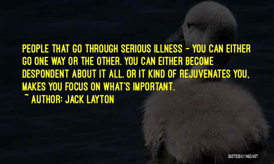 Jack Layton Quotes: People That Go Through Serious Illness - You Can Either Go One Way Or The Other. You Can Either Become