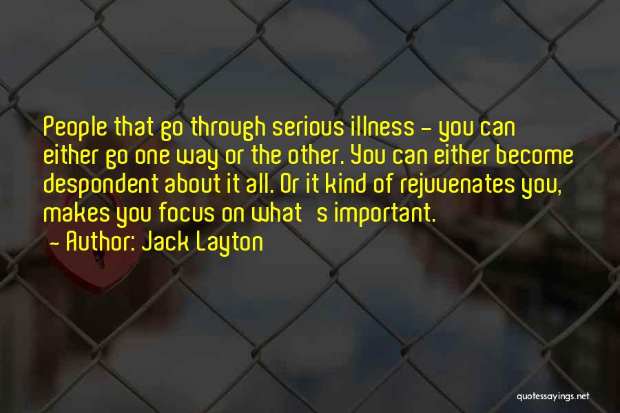 Jack Layton Quotes: People That Go Through Serious Illness - You Can Either Go One Way Or The Other. You Can Either Become