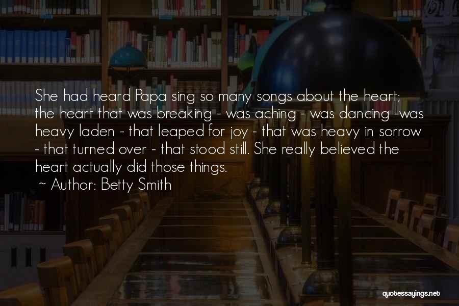 Betty Smith Quotes: She Had Heard Papa Sing So Many Songs About The Heart; The Heart That Was Breaking - Was Aching -