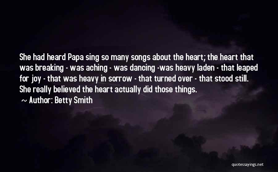 Betty Smith Quotes: She Had Heard Papa Sing So Many Songs About The Heart; The Heart That Was Breaking - Was Aching -