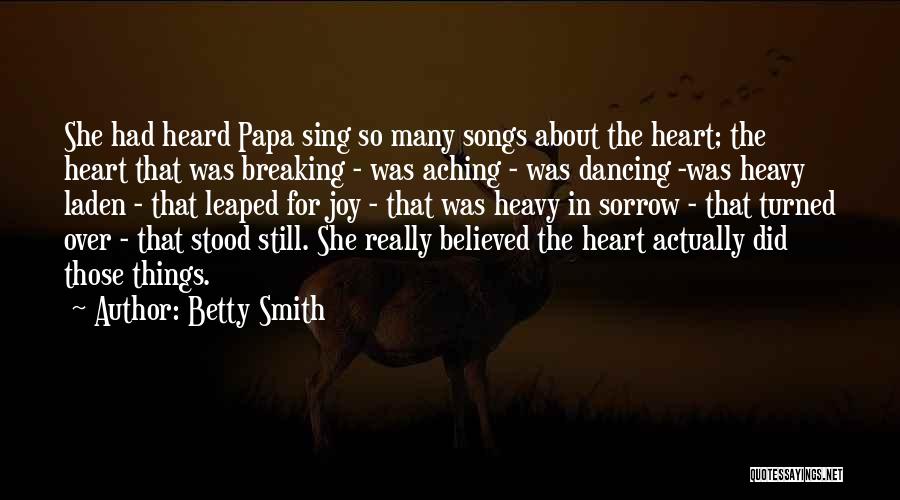 Betty Smith Quotes: She Had Heard Papa Sing So Many Songs About The Heart; The Heart That Was Breaking - Was Aching -