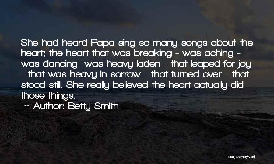 Betty Smith Quotes: She Had Heard Papa Sing So Many Songs About The Heart; The Heart That Was Breaking - Was Aching -