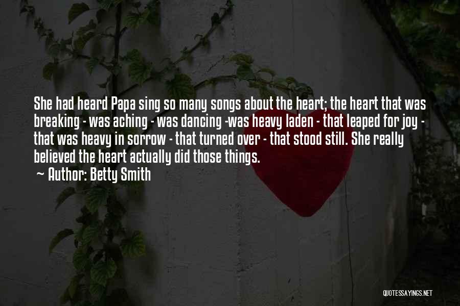 Betty Smith Quotes: She Had Heard Papa Sing So Many Songs About The Heart; The Heart That Was Breaking - Was Aching -