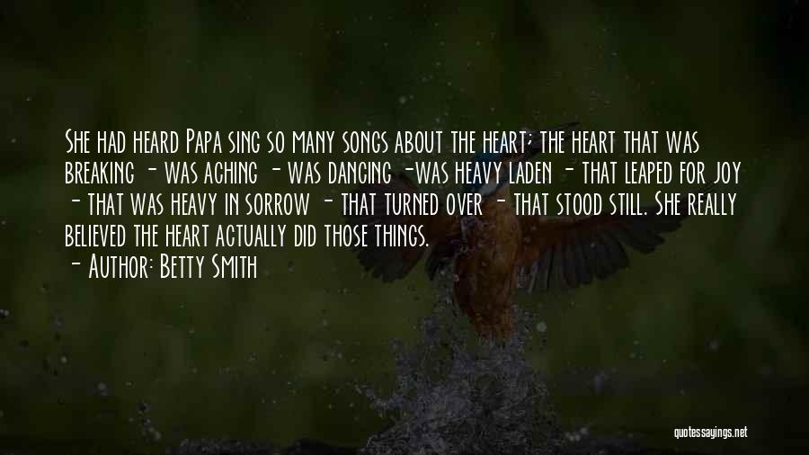 Betty Smith Quotes: She Had Heard Papa Sing So Many Songs About The Heart; The Heart That Was Breaking - Was Aching -