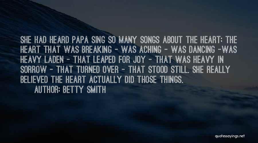Betty Smith Quotes: She Had Heard Papa Sing So Many Songs About The Heart; The Heart That Was Breaking - Was Aching -