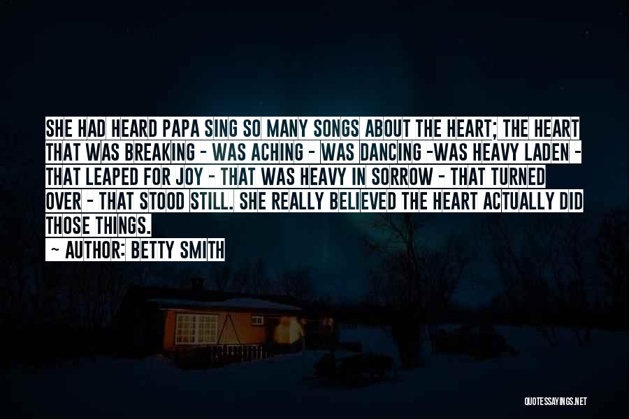 Betty Smith Quotes: She Had Heard Papa Sing So Many Songs About The Heart; The Heart That Was Breaking - Was Aching -