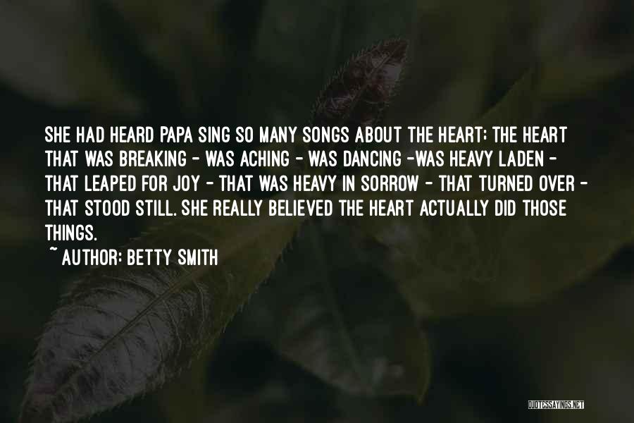 Betty Smith Quotes: She Had Heard Papa Sing So Many Songs About The Heart; The Heart That Was Breaking - Was Aching -