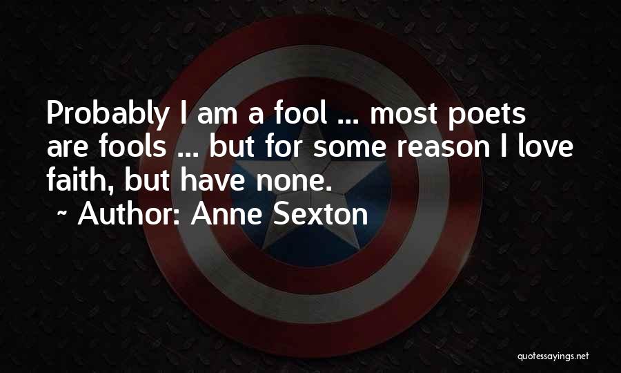 Anne Sexton Quotes: Probably I Am A Fool ... Most Poets Are Fools ... But For Some Reason I Love Faith, But Have