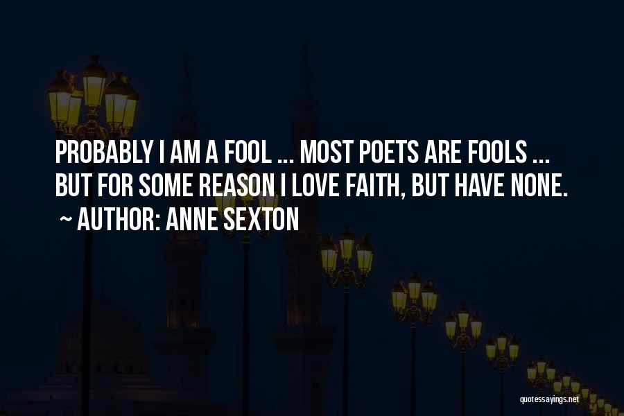Anne Sexton Quotes: Probably I Am A Fool ... Most Poets Are Fools ... But For Some Reason I Love Faith, But Have