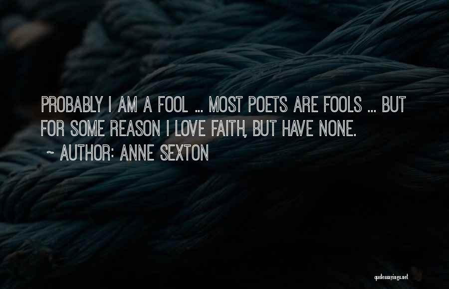 Anne Sexton Quotes: Probably I Am A Fool ... Most Poets Are Fools ... But For Some Reason I Love Faith, But Have
