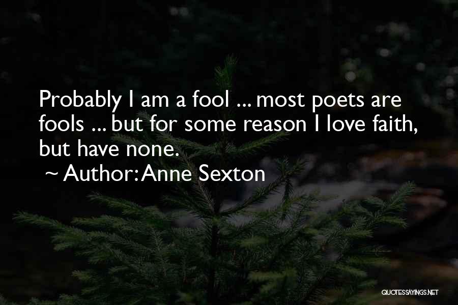 Anne Sexton Quotes: Probably I Am A Fool ... Most Poets Are Fools ... But For Some Reason I Love Faith, But Have