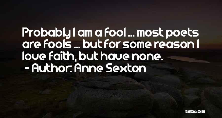 Anne Sexton Quotes: Probably I Am A Fool ... Most Poets Are Fools ... But For Some Reason I Love Faith, But Have