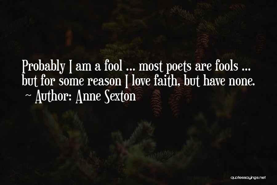 Anne Sexton Quotes: Probably I Am A Fool ... Most Poets Are Fools ... But For Some Reason I Love Faith, But Have
