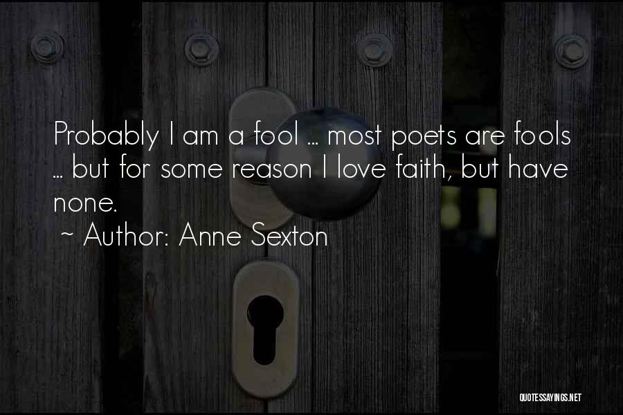 Anne Sexton Quotes: Probably I Am A Fool ... Most Poets Are Fools ... But For Some Reason I Love Faith, But Have