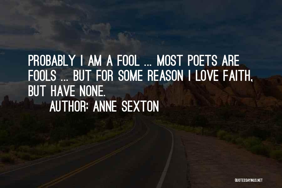 Anne Sexton Quotes: Probably I Am A Fool ... Most Poets Are Fools ... But For Some Reason I Love Faith, But Have