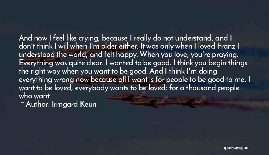 Irmgard Keun Quotes: And Now I Feel Like Crying, Because I Really Do Not Understand, And I Don't Think I Will When I'm