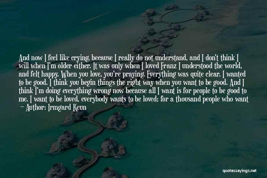 Irmgard Keun Quotes: And Now I Feel Like Crying, Because I Really Do Not Understand, And I Don't Think I Will When I'm