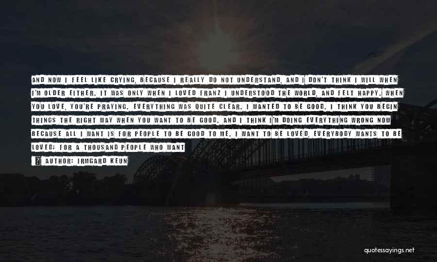 Irmgard Keun Quotes: And Now I Feel Like Crying, Because I Really Do Not Understand, And I Don't Think I Will When I'm