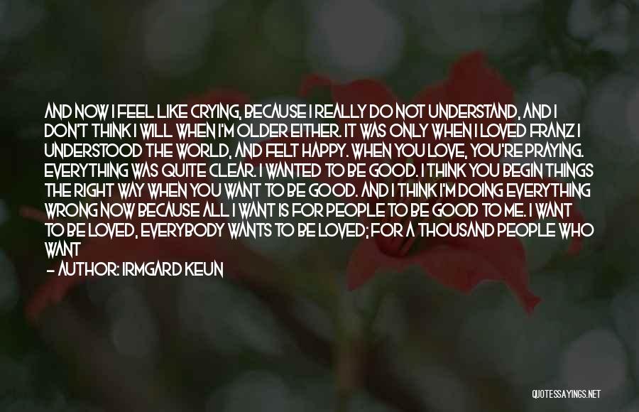 Irmgard Keun Quotes: And Now I Feel Like Crying, Because I Really Do Not Understand, And I Don't Think I Will When I'm