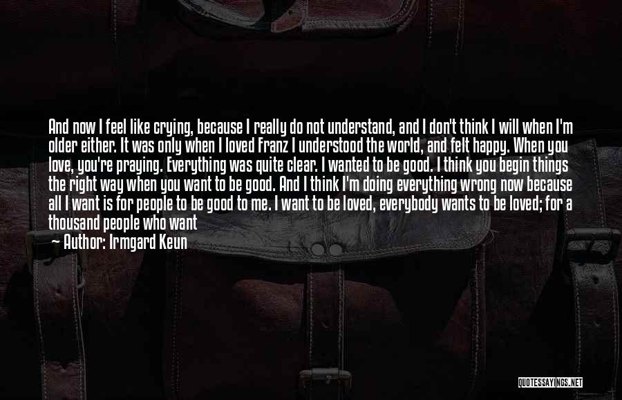 Irmgard Keun Quotes: And Now I Feel Like Crying, Because I Really Do Not Understand, And I Don't Think I Will When I'm